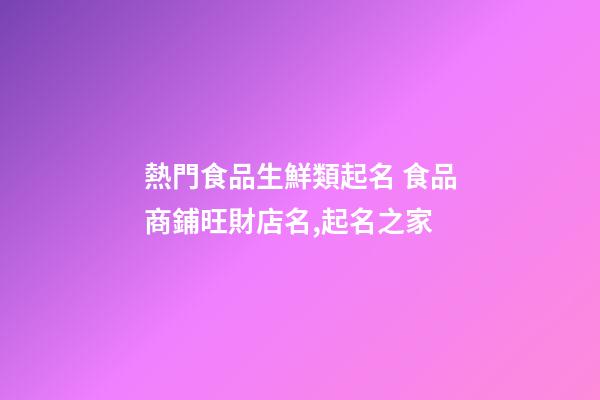 熱門食品生鮮類起名 食品商鋪旺財店名,起名之家-第1張-店鋪起名-玄機派